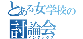 とある女学校の討論会（インデックス）