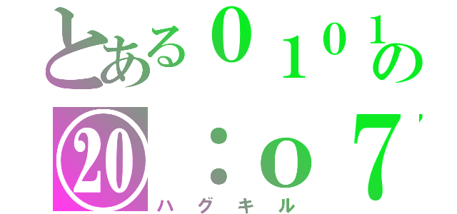 とある０１０１の⑳：о７（ハグキル）