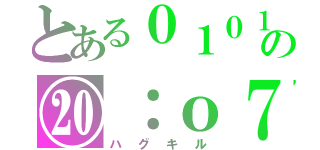 とある０１０１の⑳：о７（ハグキル）