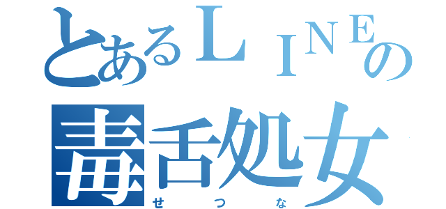 とあるＬＩＮＥの毒舌処女（せ    つ    な）