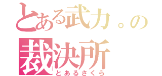 とある武力。の裁決所（とあるさくら）