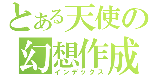 とある天使の幻想作成（インデックス）