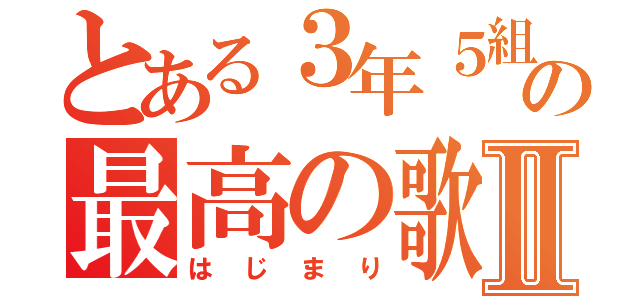 とある３年５組の最高の歌Ⅱ（はじまり）