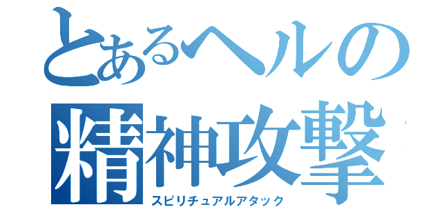 とあるヘルの精神攻撃（スピリチュアルアタック）