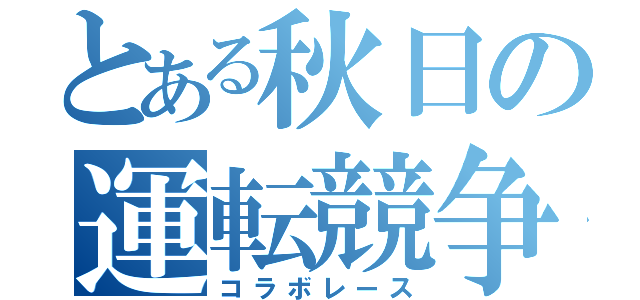 とある秋日の運転競争（コラボレース）