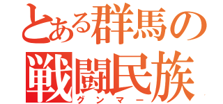 とある群馬の戦闘民族（グンマー）