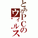 とあるＰＣのウィルス（感染）