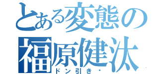 とある変態の福原健汰（ドン引き〜）