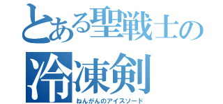 とある聖戦士の冷凍剣（ねんがんのアイスソード）