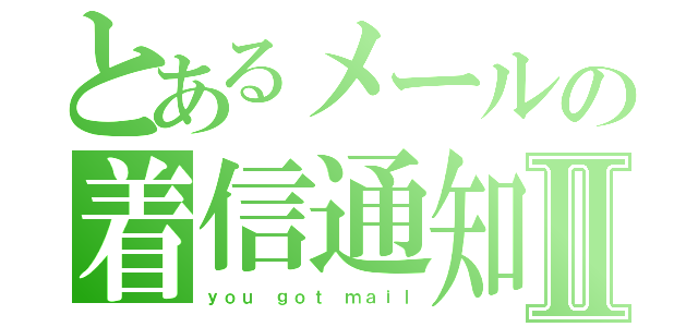 とあるメールの着信通知Ⅱ（ｙｏｕ ｇｏｔ ｍａｉｌ）