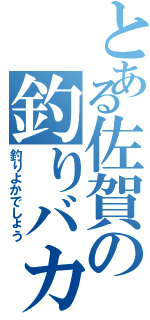 とある佐賀の釣りバカ（釣りよかでしょう）