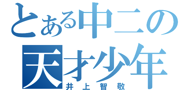 とある中二の天才少年（井上智敬）