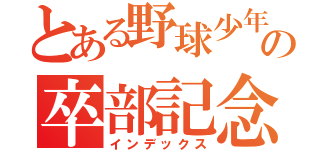 とある野球少年の卒部記念（インデックス）