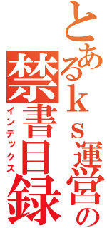 とあるｋｓ運営の禁書目録（インデックス）