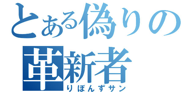 とある偽りの革新者（りぼんずサン）