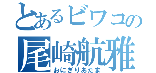 とあるビワコの尾崎航雅（おにぎりあたま）