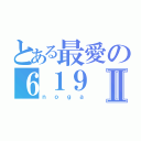 とある最愛の６１９Ⅱ（ｎｏｇａ）