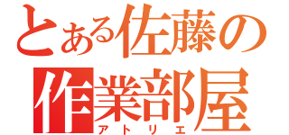 とある佐藤の作業部屋（アトリエ）