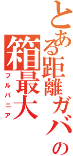 とある距離ガバ勢の箱最大（フルパニア）