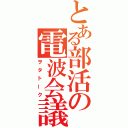 とある部活の電波会議（ヲタトーク）