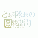 とある隊長の風物語り（リュウセイグン）