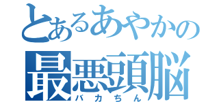 とあるあやかの最悪頭脳（バカちん）