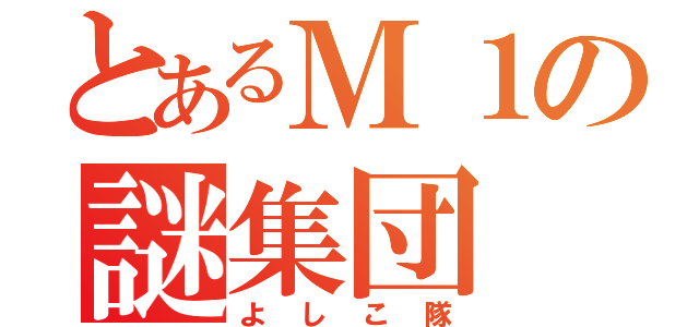 とあるＭ１の謎集団（よしこ隊）