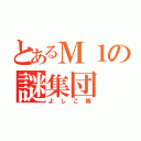 とあるＭ１の謎集団（よしこ隊）