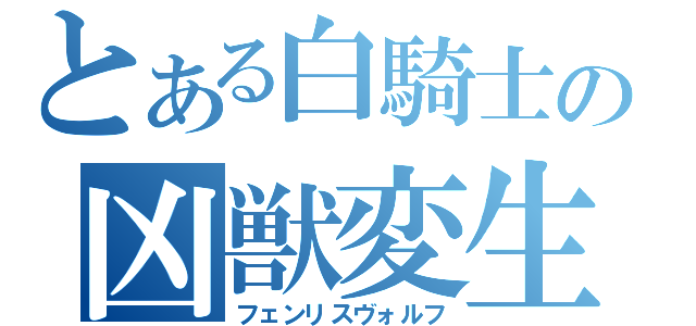 とある白騎士の凶獣変生（フェンリスヴォルフ）