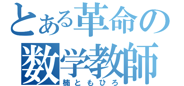 とある革命の数学教師（楠ともひろ）