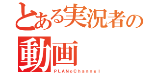 とある実況者の動画（ＰＬＡＮｏＣｈａｎｎｅｌ）