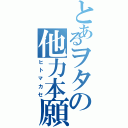 とあるヲタの他力本願（ヒトマカセ）