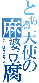 とある天使の麻婆豆腐（まーぼうどうふ）