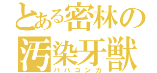 とある密林の汚染牙獣（ババコンガ）