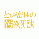 とある密林の汚染牙獣（ババコンガ）