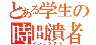 とある学生の時間潰者（インデックス）