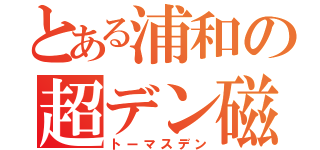 とある浦和の超デン磁砲（トーマスデン）