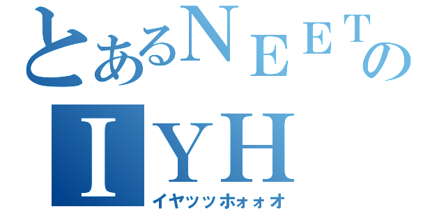 とあるＮＥＥＴのＩＹＨ（イヤッッホォォオ）