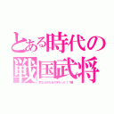 とある時代の戦国武将（武士はみな女の子だった！？編）