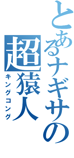 とあるナギサの超猿人（キングコング）