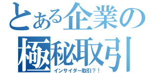 とある企業の極秘取引（インサイダー取引？！）