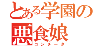 とある学園の悪食娘（コンチータ）