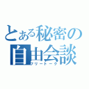 とある秘密の自由会談（フリートーク）