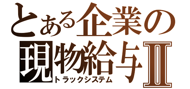 とある企業の現物給与Ⅱ（トラックシステム）