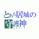 とある居城の守護神（ヒキニート）