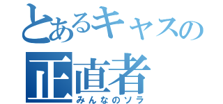 とあるキャスの正直者（みんなのソラ）