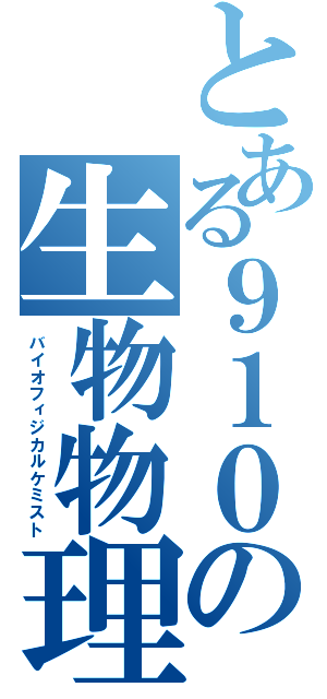 とある９１０の生物物理化学（バイオフィジカルケミスト）