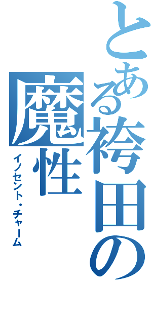 とある袴田の魔性Ⅱ（イノセント・チャーム）