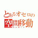 とあるオセロの空間移動（テレポート）