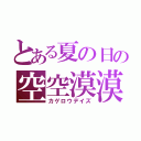 とある夏の日の空空漠漠（カゲロウデイズ）